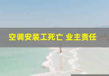 空调安装工死亡 业主责任